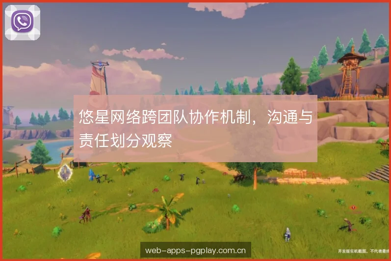 悠星网络跨团队协作机制，沟通与责任划分观察